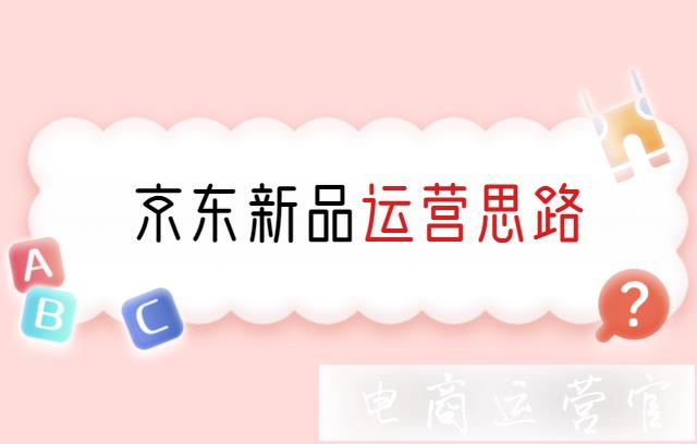 京東新品的運營思路是什么?新品后期會有什么發(fā)展?